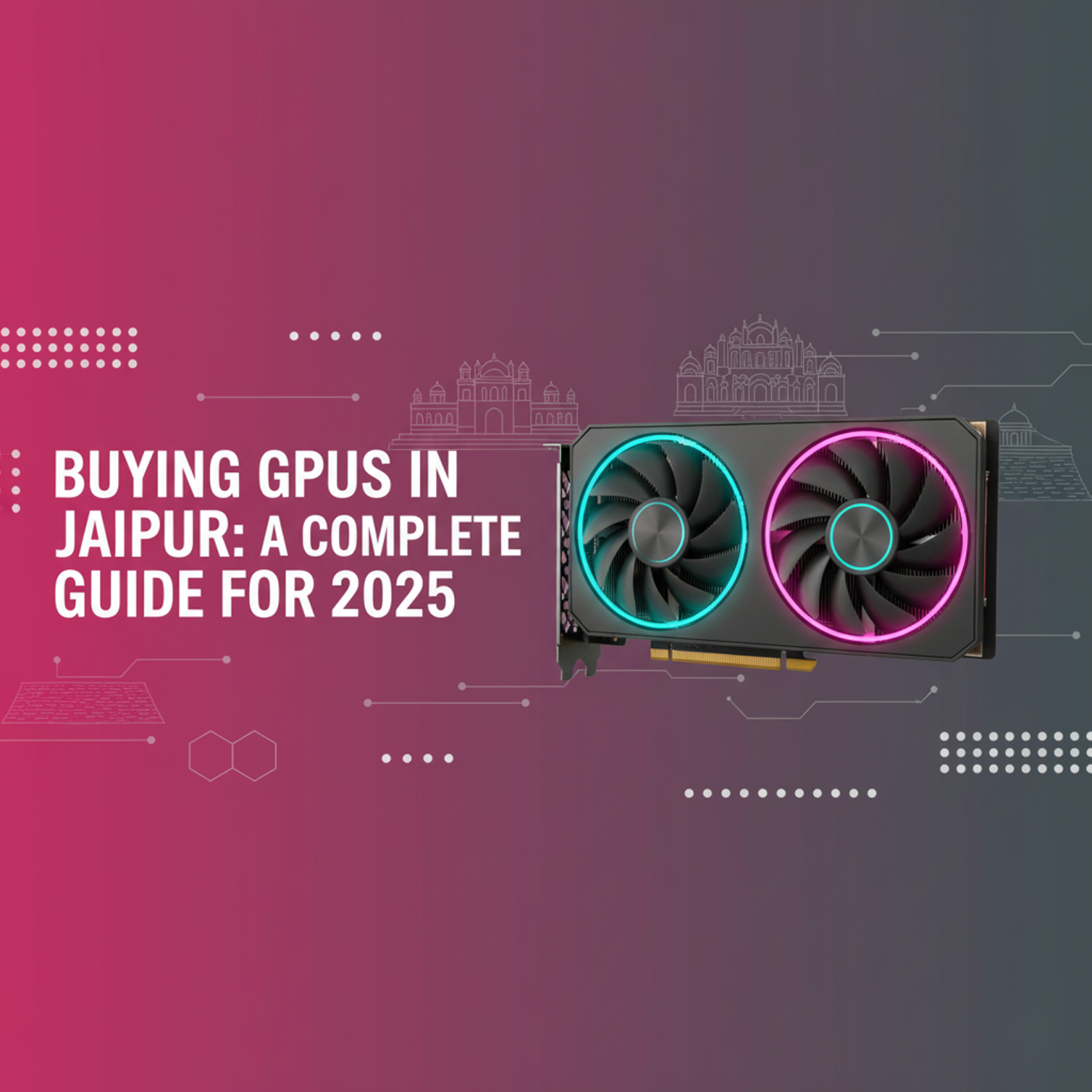 Buying GPUs in Jaipur: A Complete Guide for 2025